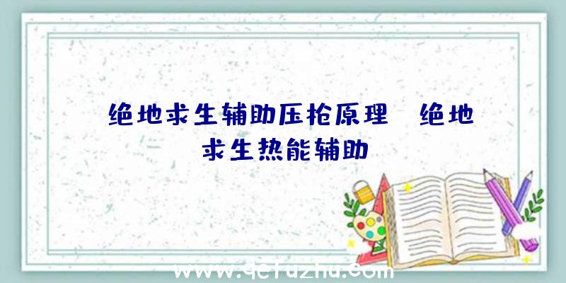 「绝地求生辅助压枪原理」|绝地求生热能辅助